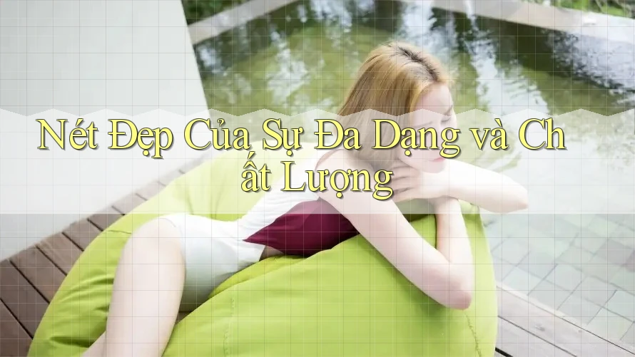 Nét Đẹp Của Sự Đa Dạng và Chất Lượng