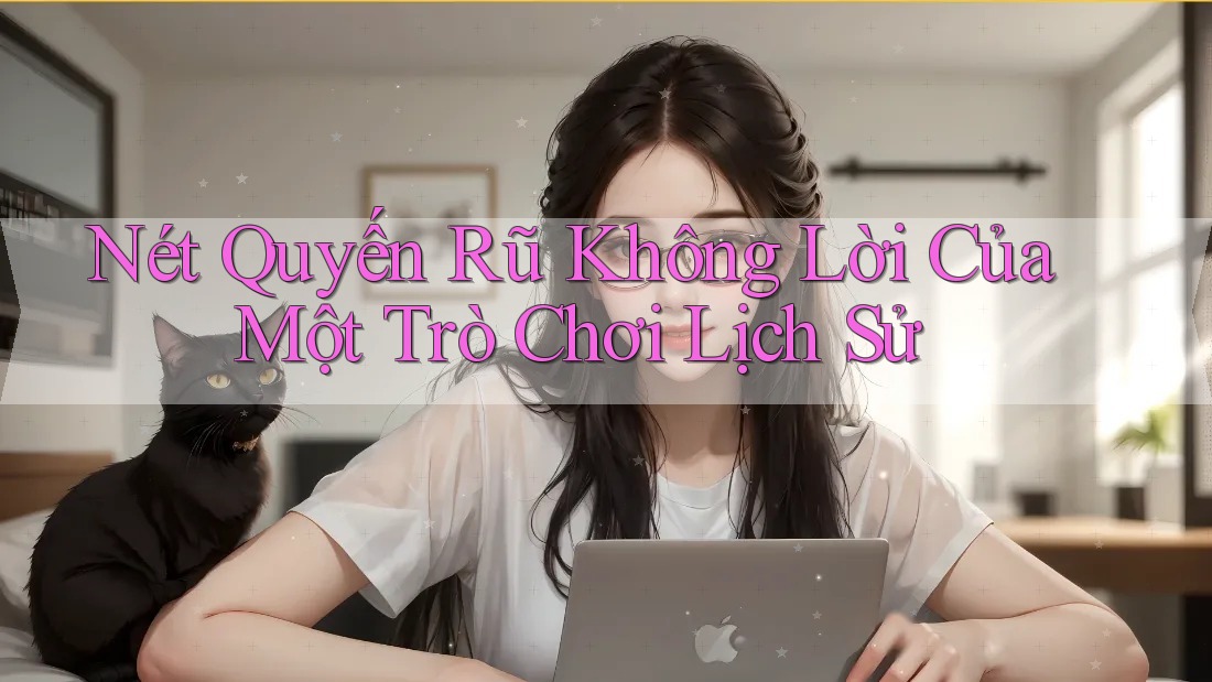 Nét Quyến Rũ Không Lời Của Một Trò Chơi Lịch Sử Nét Quyến Rũ Không Lời Của Một Trò Chơi Lịch Sử