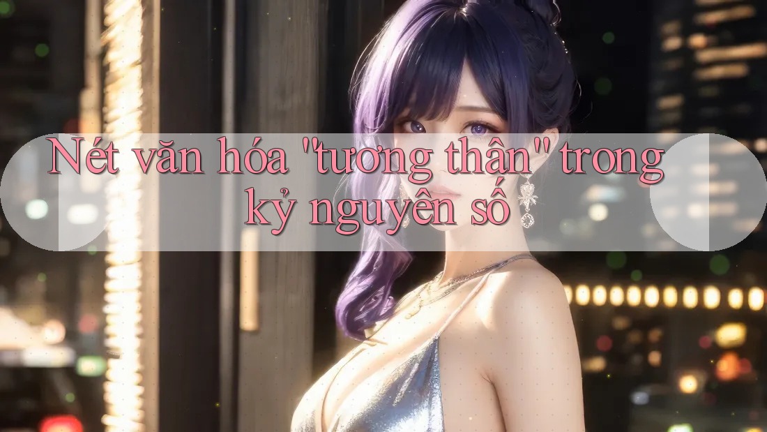 Nét văn hóa “tương thân” trong kỷ nguyên số