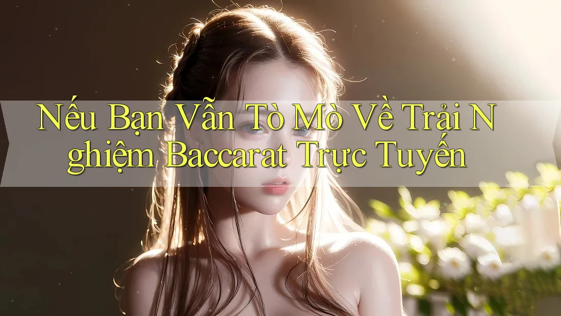 Nếu Bạn Vẫn Tò Mò Về Trải Nghiệm Baccarat Trực Tuyến Nếu Bạn Vẫn Tò Mò Về Trải Nghiệm Baccarat Trực Tuyến