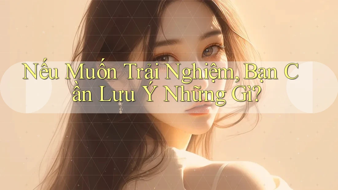 Nếu Muốn Trải Nghiệm, Bạn Cần Lưu Ý Những Gì?