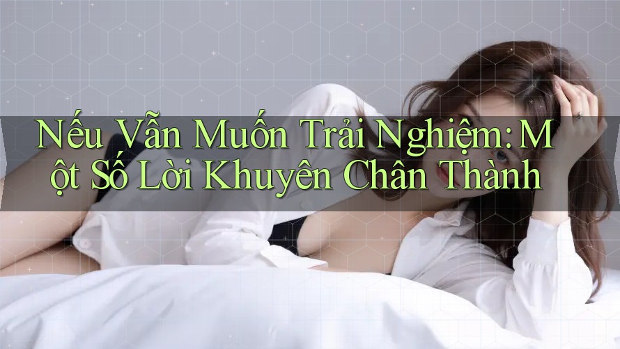 Nếu Vẫn Muốn Trải Nghiệm: Một Số Lời Khuyên Chân Thành Nếu Vẫn Muốn Trải Nghiệm: Một Số Lời Khuyên Chân Thành