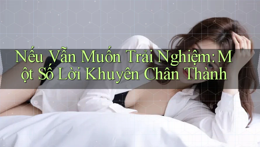Nếu Vẫn Muốn Trải Nghiệm: Một Số Lời Khuyên Chân Thành
