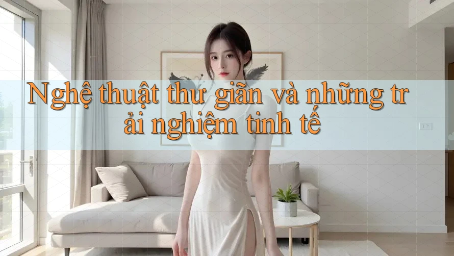 Nghệ thuật thư giãn và những trải nghiệm tinh tế Nghệ thuật thư giãn và những trải nghiệm tinh tế