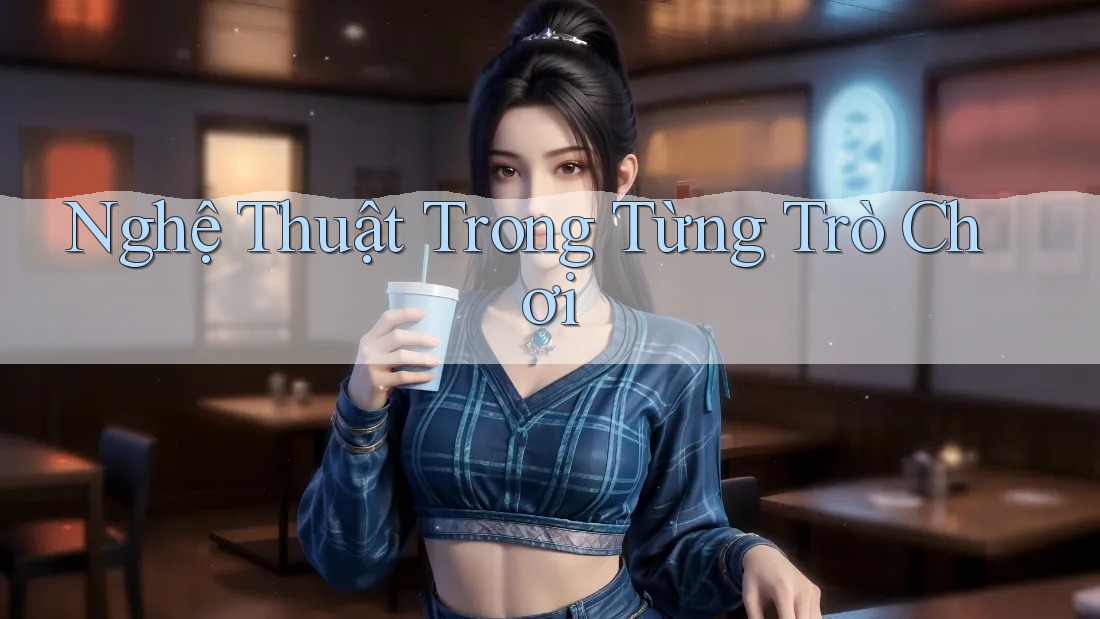 Nghệ Thuật Trong Từng Trò Chơi