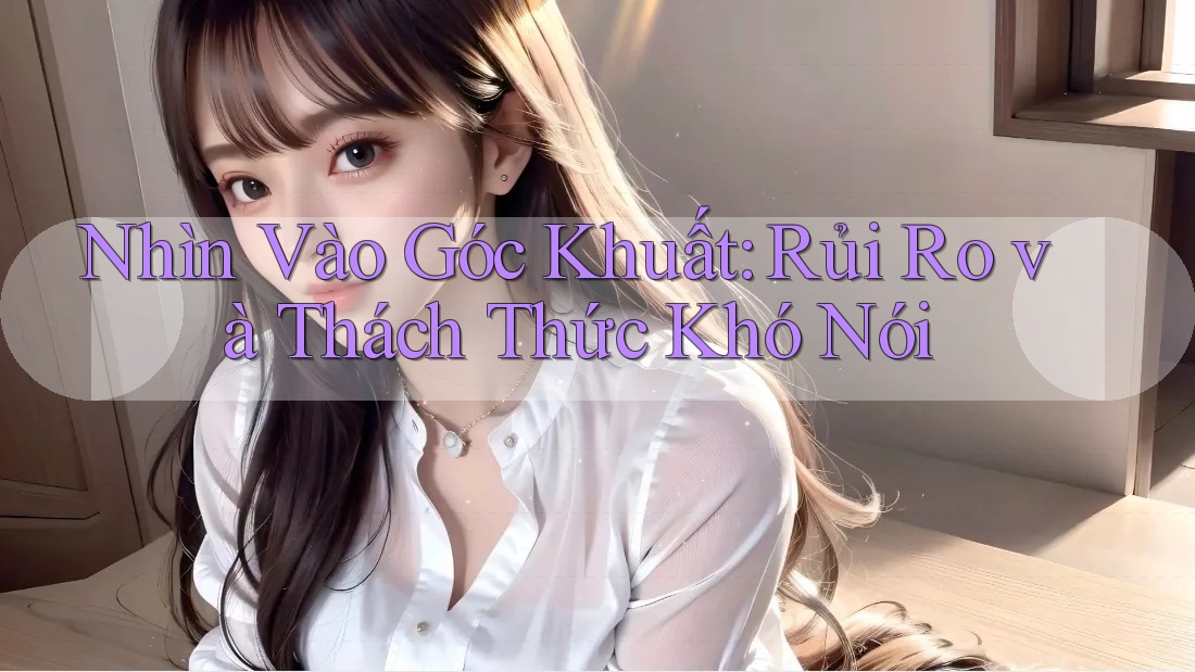 Nhìn Vào Góc Khuất: Rủi Ro và Thách Thức Khó Nói Nhìn Vào Góc Khuất: Rủi Ro và Thách Thức Khó Nói