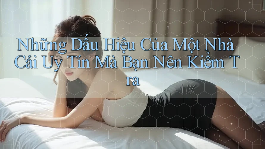 Những Dấu Hiệu Của Một Nhà Cái Uy Tín Mà Bạn Nên Kiểm Tra Những Dấu Hiệu Của Một Nhà Cái Uy Tín Mà Bạn Nên Kiểm Tra