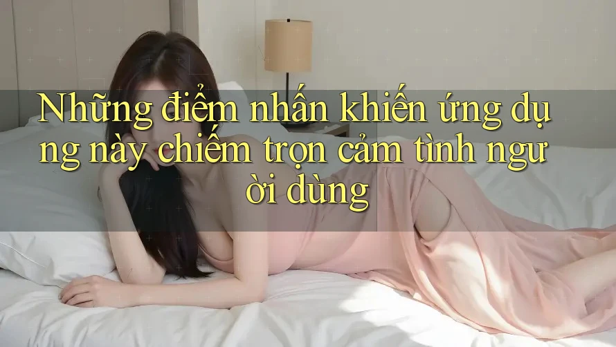Những điểm nhấn khiến ứng dụng này chiếm trọn cảm tình người dùng Những điểm nhấn khiến ứng dụng này chiếm trọn cảm tình người dùng