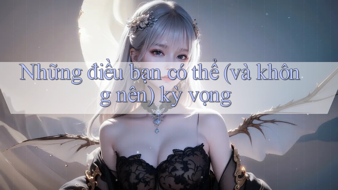 Những điều bạn có thể (và không nên) kỳ vọng Những điều bạn có thể (và không nên) kỳ vọng