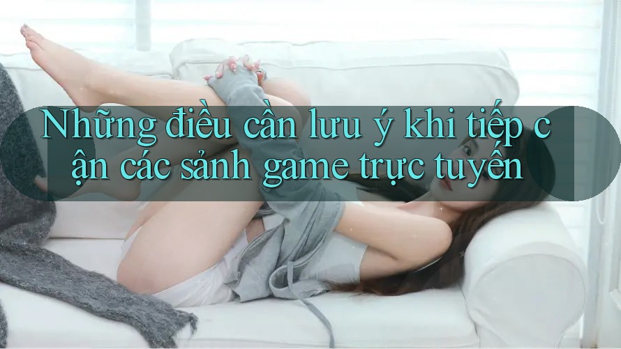 Những điều cần lưu ý khi tiếp cận các sảnh game trực tuyến
