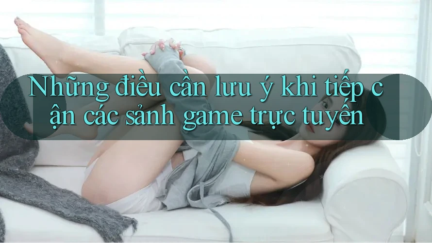 Những điều cần lưu ý khi tiếp cận các sảnh game trực tuyến Những điều cần lưu ý khi tiếp cận các sảnh game trực tuyến