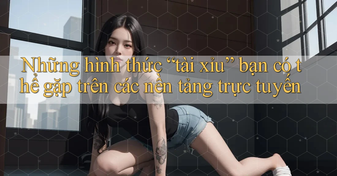 Những hình thức “tài xỉu” bạn có thể gặp trên các nền tảng trực tuyến Những hình thức “tài xỉu” bạn có thể gặp trên các nền tảng trực tuyến