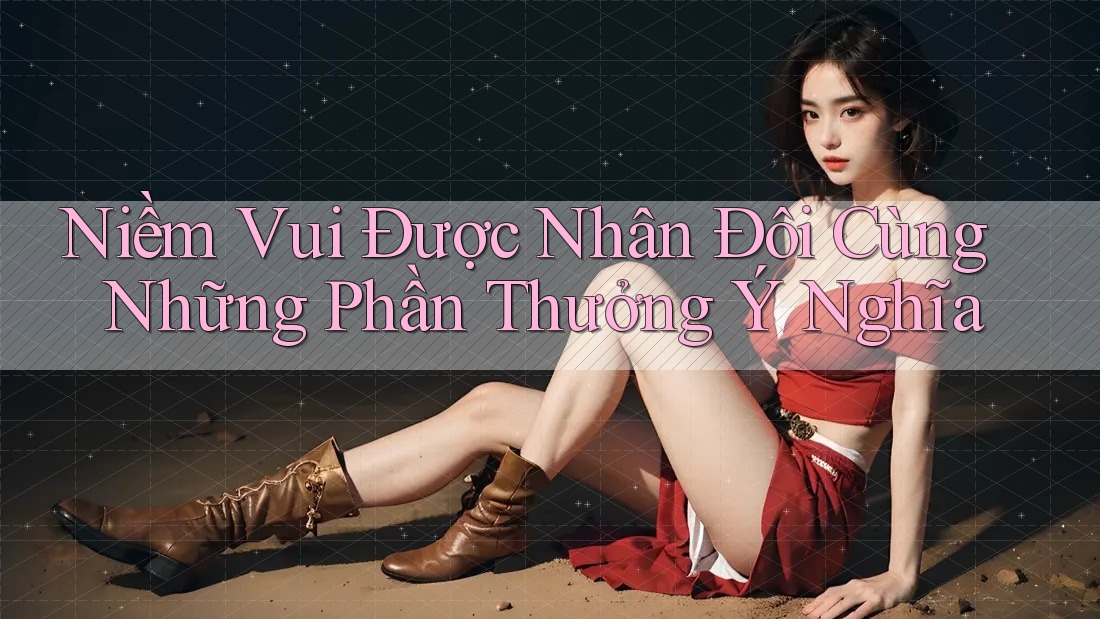 Niềm Vui Được Nhân Đôi Cùng Những Phần Thưởng Ý Nghĩa