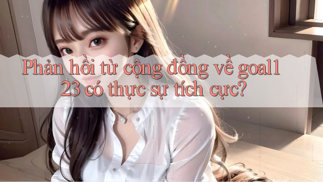 Phản hồi từ cộng đồng về goal123 có thực sự tích cực?