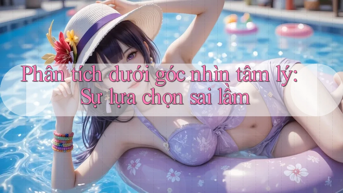 Phân tích dưới góc nhìn tâm lý: Sự lựa chọn sai lầm