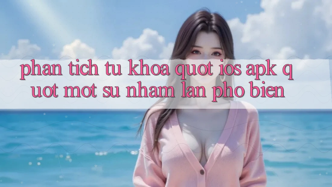 Phân tích từ khóa: " iOS. apk" - Một sự nhầm lẫn phổ biến