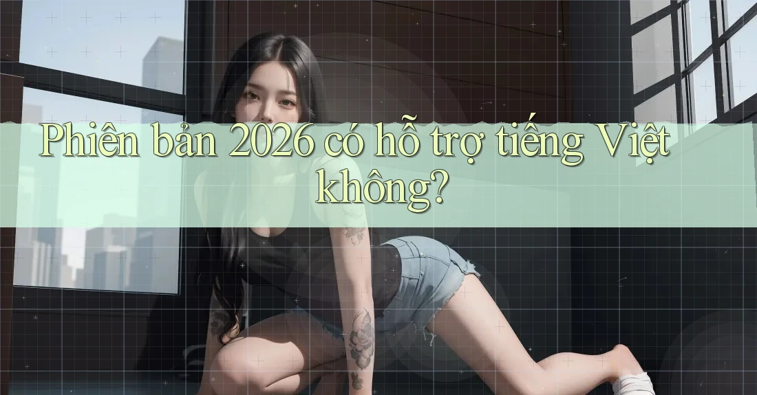 Phiên bản 2026 có hỗ trợ tiếng Việt không?
