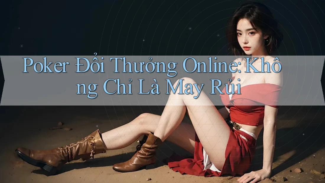 Poker Đổi Thưởng Online: Không Chỉ Là May Rủi Poker Đổi Thưởng Online: Không Chỉ Là May Rủi