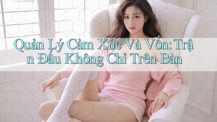 Quản Lý Cảm Xúc Và Vốn: Trận Đấu Không Chỉ Trên Bàn