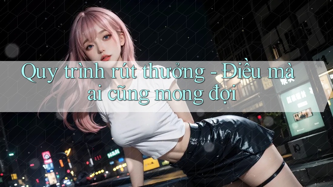 Quy trình rút thưởng - Điều mà ai cũng mong đợi