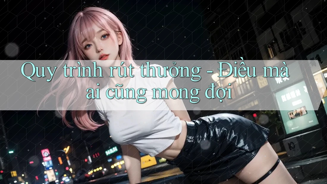 Quy trình rút thưởng - Điều mà ai cũng mong đợi