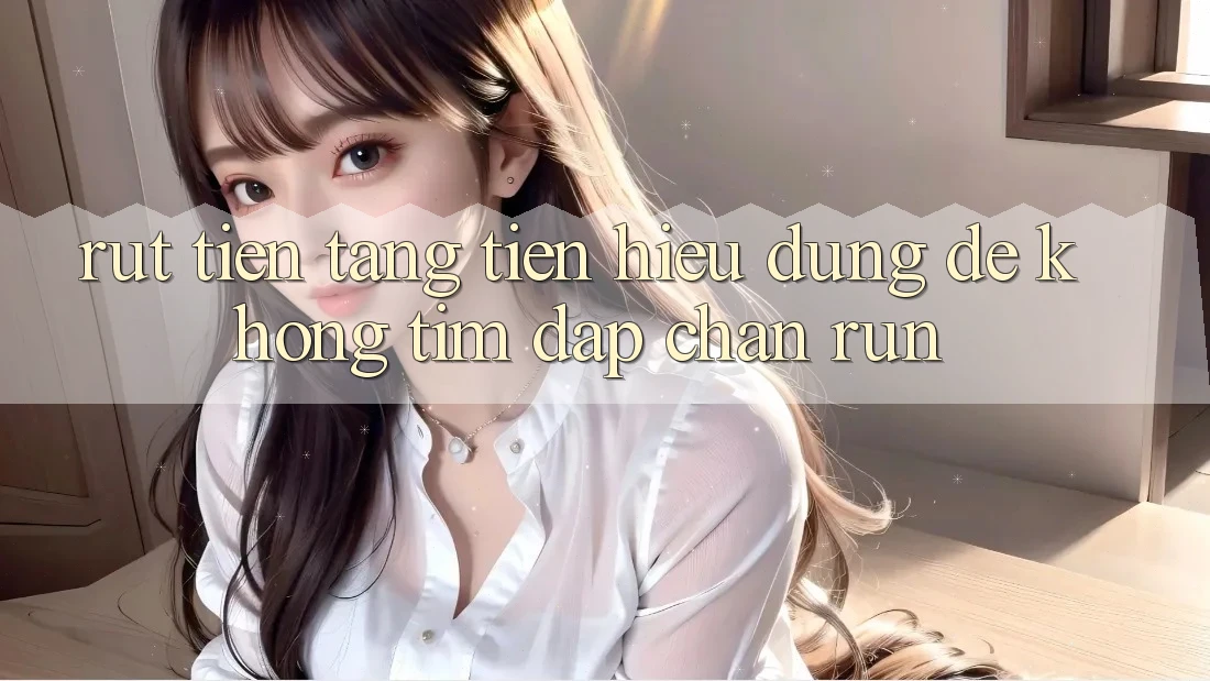 “Rút Tiền Tặng Tiền” – Hiểu Đúng Để Không “Tim Đập Chân Run” “Rút Tiền Tặng Tiền” – Hiểu Đúng Để Không “Tim Đập Chân Run”