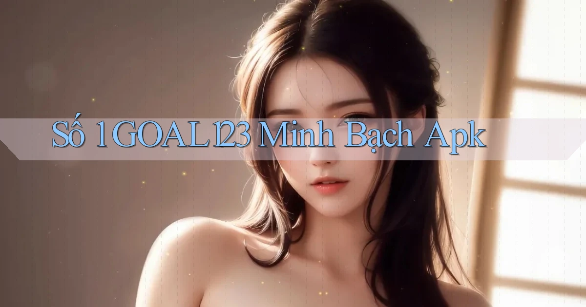 số 1 goal123 minh bạch apk