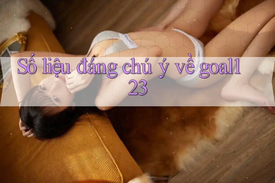 Số liệu đáng chú ý về goal123