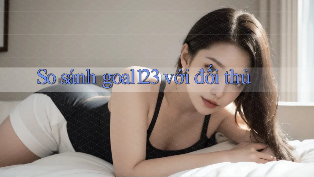 So sánh goal123 với đối thủ So sánh goal123 với đối thủ
