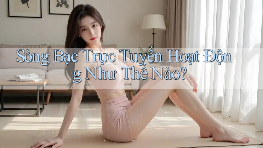 Sòng Bạc Trực Tuyến Hoạt Động Như Thế Nào?