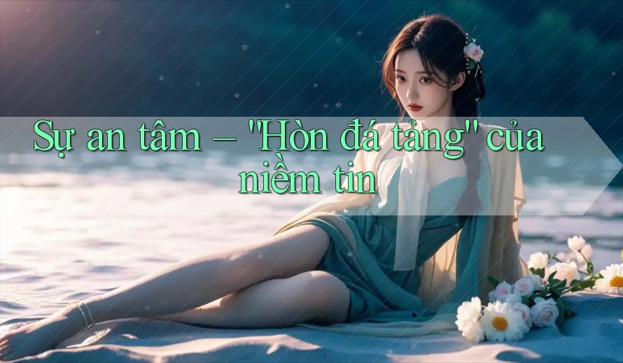 Sự an tâm – “Hòn đá tảng” của niềm tin