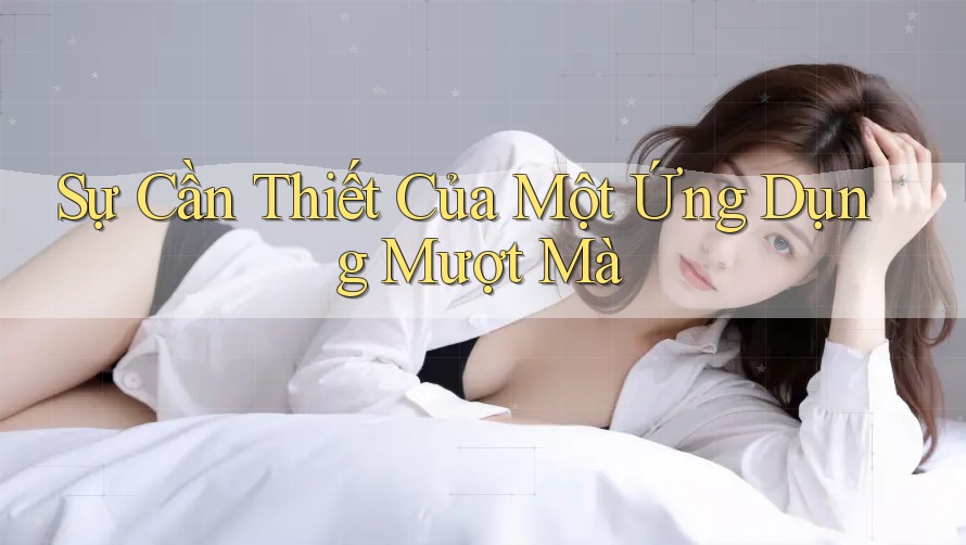 Sự Cần Thiết Của Một Ứng Dụng Mượt Mà Sự Cần Thiết Của Một Ứng Dụng Mượt Mà