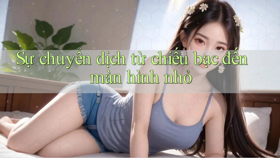Sự chuyển dịch từ chiếu bạc đến màn hình nhỏ Sự chuyển dịch từ chiếu bạc đến màn hình nhỏ