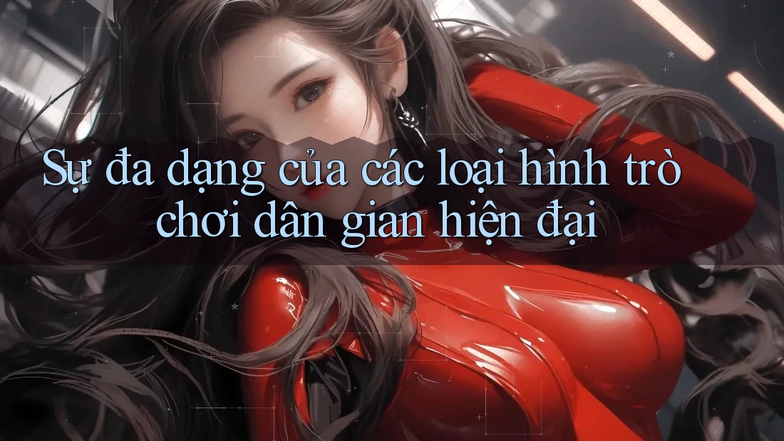 Sự đa dạng của các loại hình trò chơi dân gian hiện đại
