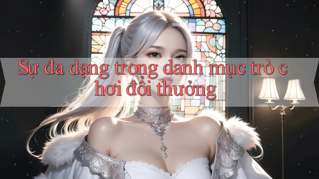Sự đa dạng trong danh mục trò chơi đổi thưởng