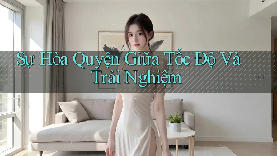 Sự Hòa Quyện Giữa Tốc Độ Và Trải Nghiệm Sự Hòa Quyện Giữa Tốc Độ Và Trải Nghiệm