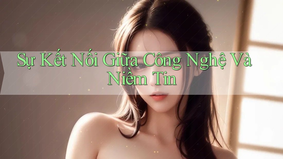 Sự Kết Nối Giữa Công Nghệ Và Niềm Tin