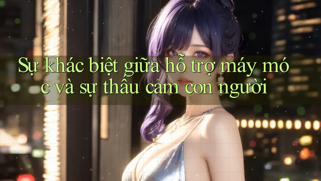 Sự khác biệt giữa hỗ trợ máy móc và sự thấu cảm con người Sự khác biệt giữa hỗ trợ máy móc và sự thấu cảm con người
