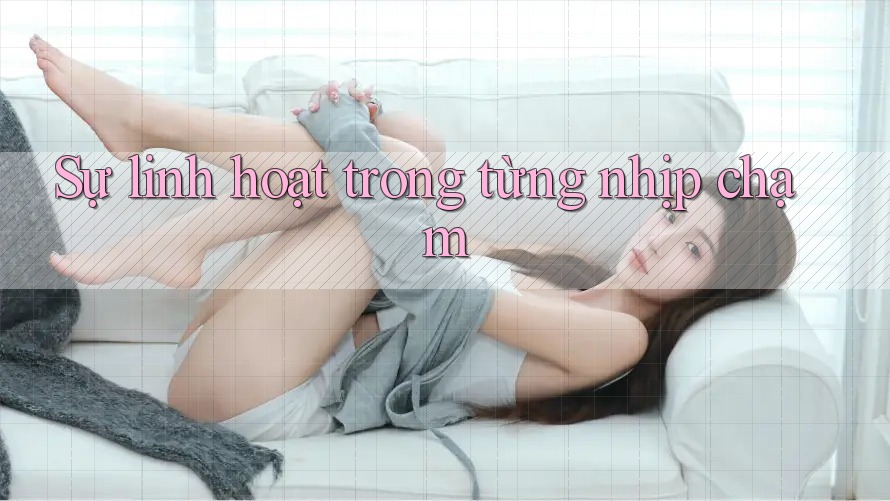 Sự linh hoạt trong từng nhịp chạm