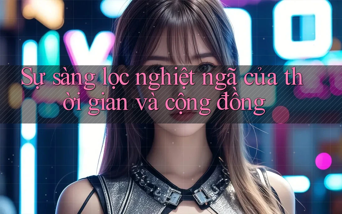 Sự sàng lọc nghiệt ngã của thời gian và cộng đồng