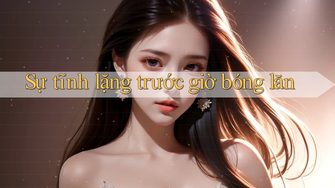 Sự tĩnh lặng trước giờ bóng lăn Sự tĩnh lặng trước giờ bóng lăn