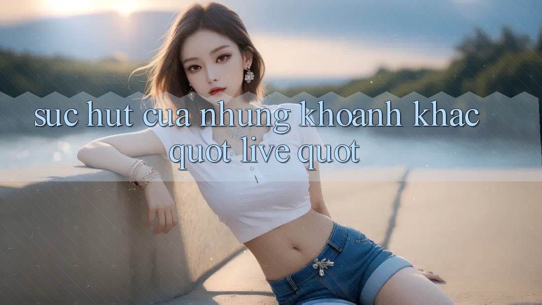 Sức Hút Của Những Khoảnh Khắc " Live" Sức Hút Của Những Khoảnh Khắc " Live"