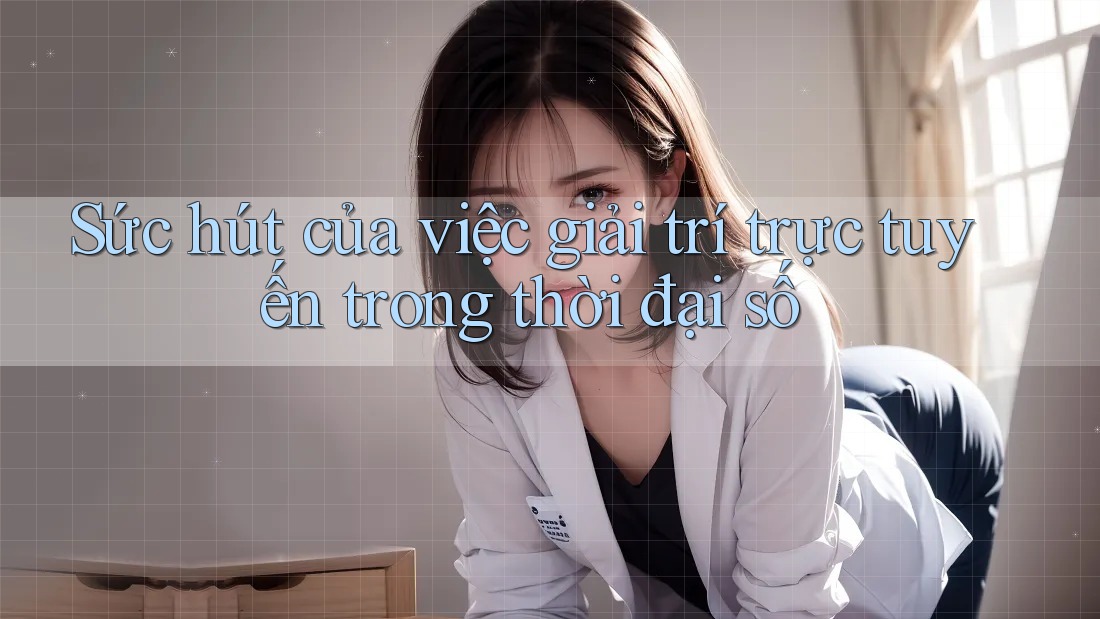 Sức hút của việc giải trí trực tuyến trong thời đại số Sức hút của việc giải trí trực tuyến trong thời đại số