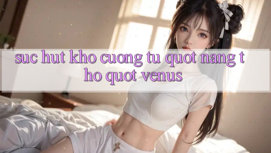 Sức hút khó cưỡng từ " nàng thơ" Venus
