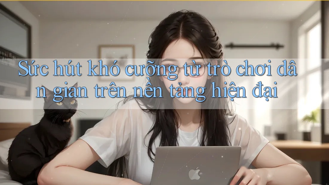 Sức hút khó cưỡng từ trò chơi dân gian trên nền tảng hiện đại