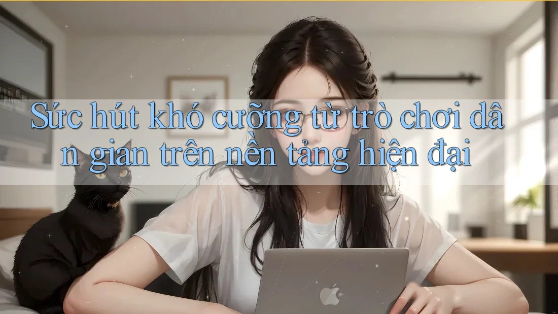 Sức hút khó cưỡng từ trò chơi dân gian trên nền tảng hiện đại Sức hút khó cưỡng từ trò chơi dân gian trên nền tảng hiện đại