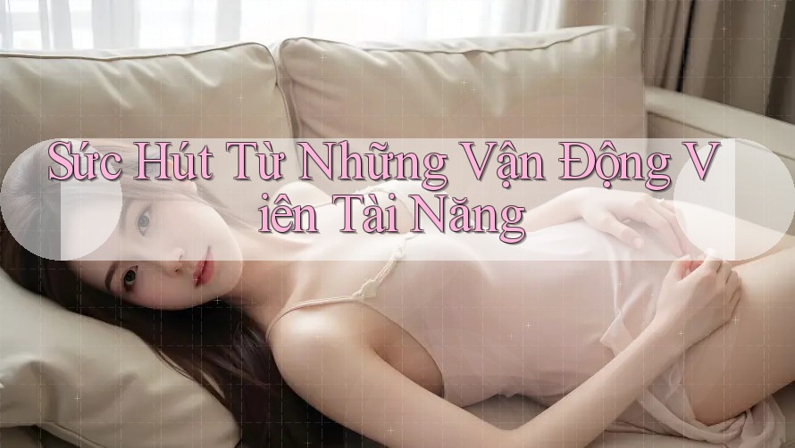 Sức Hút Từ Những Vận Động Viên Tài Năng