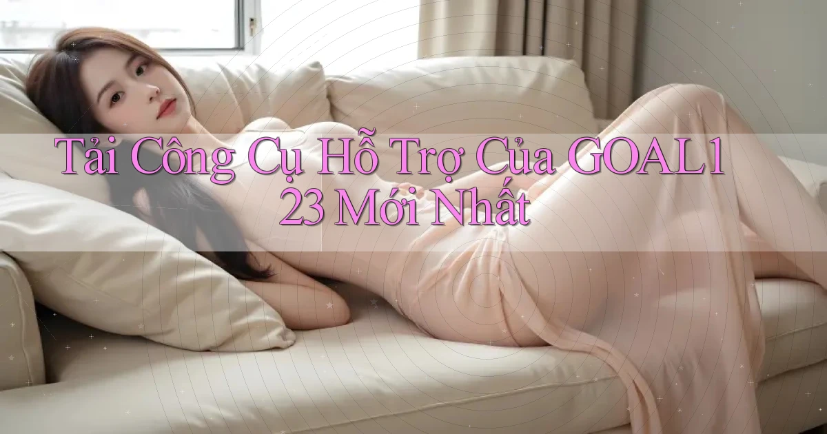 tải công cụ hỗ trợ của goal123 mới nhất