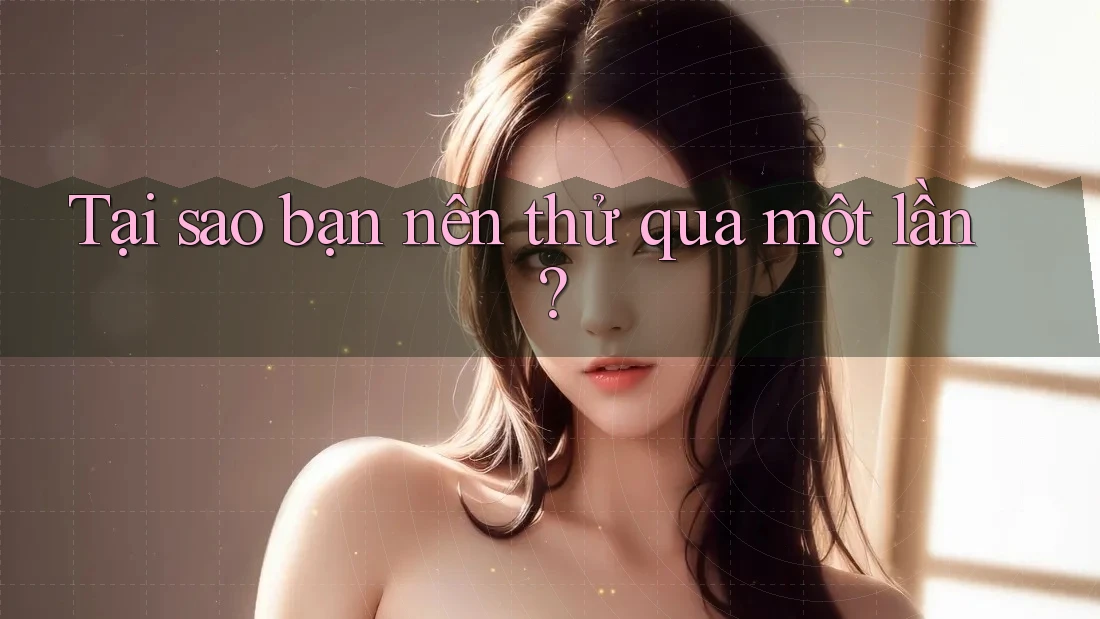 Tại sao bạn nên thử qua một lần? Tại sao bạn nên thử qua một lần?