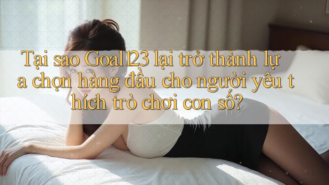 Tại sao Goal123 lại trở thành lựa chọn hàng đầu cho người yêu thích trò chơi con số? Tại sao Goal123 lại trở thành lựa chọn hàng đầu cho người yêu thích trò chơi con số?